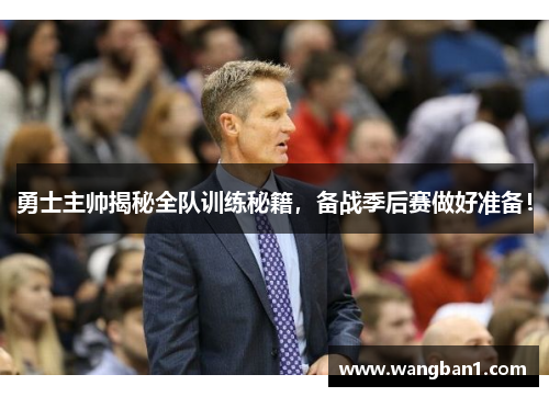 勇士主帅揭秘全队训练秘籍，备战季后赛做好准备！