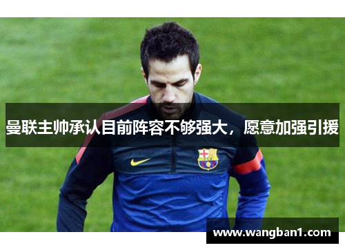 曼联主帅承认目前阵容不够强大，愿意加强引援