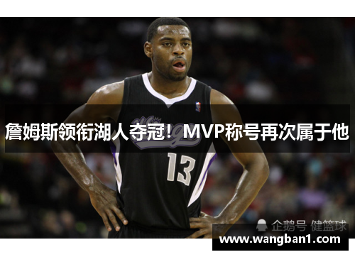 詹姆斯领衔湖人夺冠！MVP称号再次属于他