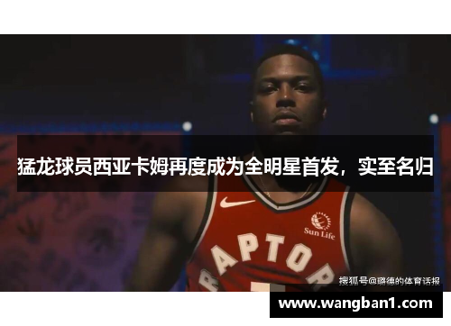 猛龙球员西亚卡姆再度成为全明星首发，实至名归