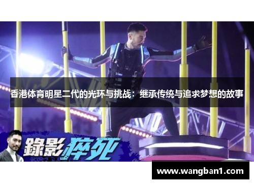 香港体育明星二代的光环与挑战：继承传统与追求梦想的故事