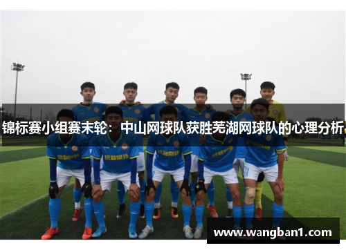 锦标赛小组赛末轮：中山网球队获胜芜湖网球队的心理分析