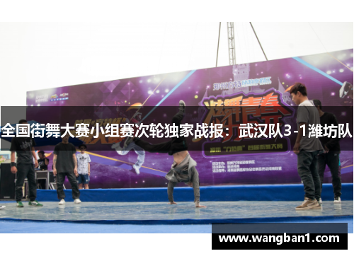 全国街舞大赛小组赛次轮独家战报：武汉队3-1潍坊队