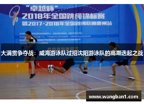 大满贯争夺战：威海游泳队过招沈阳游泳队的高潮迭起之战