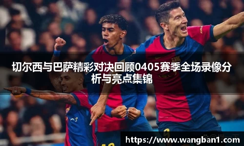 切尔西与巴萨精彩对决回顾0405赛季全场录像分析与亮点集锦