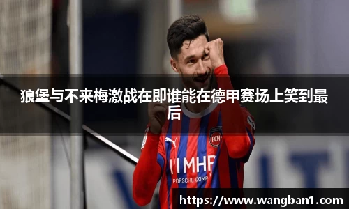 狼堡与不来梅激战在即谁能在德甲赛场上笑到最后